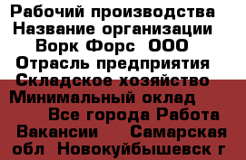 Рабочий производства › Название организации ­ Ворк Форс, ООО › Отрасль предприятия ­ Складское хозяйство › Минимальный оклад ­ 27 000 - Все города Работа » Вакансии   . Самарская обл.,Новокуйбышевск г.